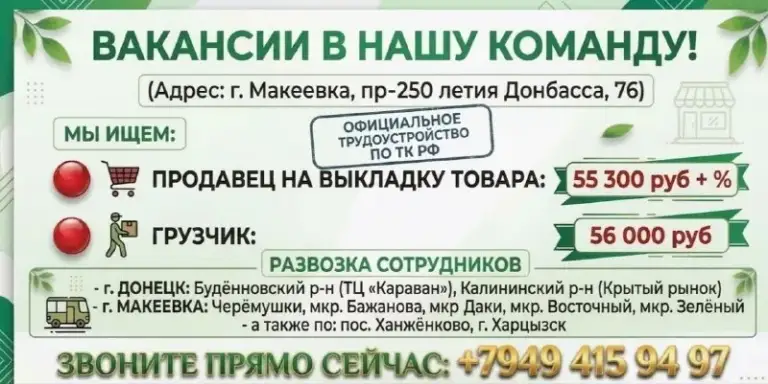 📢 Ваkансии в нашу команду! (без опыта)
Приглашаем активных и ответственных сотрудников на работу в крупную сеть! Мы всему научим — опыт работы не обязателен.
📍 Адрес:
Г. Макеевка, пр-т 250-летия донбасса, 76
💼 Наши вакансии:
🍎 Продавец на выкладку товара
З/п: 55 300 руб. + %
Обязанности: размещение товара на полках, контроль ценников и сроков годности.
📦 Грузчик
З/п: 56 000 руб.
Обязанности: разгрузка товара с помощью техники
✅ Мы предлагаем:
📜 Официальное трудоустройство по тк рф.
🎓 Обучение на месте: берем без опыта, стажировка оплачивается.
🚌 Бесплатная развозка сотрудников рабочим автобусом:
Донецк: буденновский р-н (тц «караван»), калининский р-н (крытый рынок).
Макеевка: черемушки, мкр. Бажанова, мкр. Даки, мкр. Восточный, мкр. Зеленый, пос. Ханжёнково.
Г. Харцызск.
+7 (949) 415-94-97
- фотография - 1