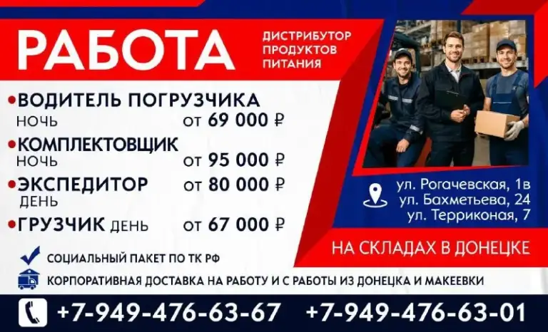 Работа на складах в донецке

Дистрибутор продуктов питания приглашает сотрудников на постоянную работу.

Доступные вакансии:

🚜 Водитель погрузчика (ночь)
От 69 000 ₽

📦 Комплектовщик (ночь)
От 95 000 ₽

🚛 Экспедитор (день)
От 80 000 ₽

💪 Грузчик (день)
От 67 000 ₽

Мы гарантируем:
— Официальное трудоустройство по тк рф.
— Полный социальный пакет.
— Стабильные выплаты 2 раза в месяц.

Удобная доставка:
Корпоративный транспорт на работу и с работы из донецка и макеевки.

Адреса складов:
— Ул. Рогачевская, 1в
— Ул. Бахметьева, 24
— Ул. Терриконая, 7

Звоните прямо сейчас:
📞 +7-949-476-63-67
📞 +7-949-476-63-01

Требуется ответственность, внимательность и готовность работать в команде. Опыт приветствуется, но обучим на месте. - фотография - 1