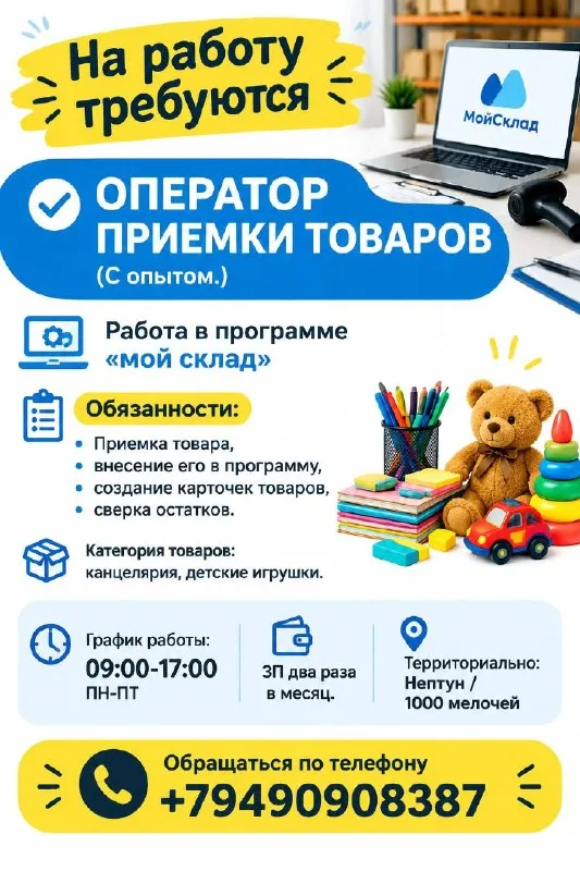 На работу требуются

✅Оператор приемки товаров
(С опытом. )

Работа в программе «мой склад»
Обязанности:
Приемка товара, внесение его в программу, создание карточек товаров, сверка остатков. Категория товаров канцелярия, детские игрушки.

🔹График работы: 09:00-17:00
Пн-пт

🔹Зп два раза в месяц.

🔹Территориально: нептун / 1000 мелочей

Обращаться по телефону +79490908387 - фотография - 1